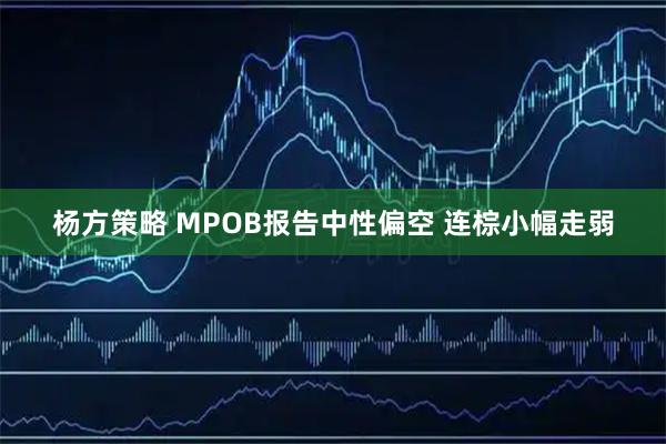 杨方策略 MPOB报告中性偏空 连棕小幅走弱
