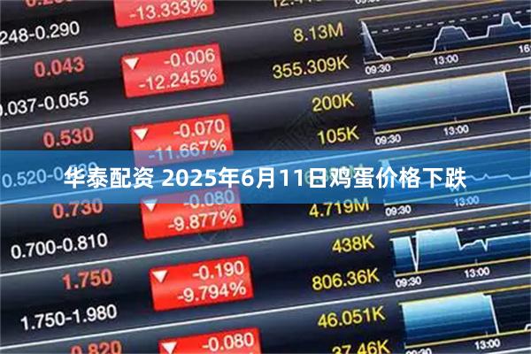 华泰配资 2025年6月11日鸡蛋价格下跌