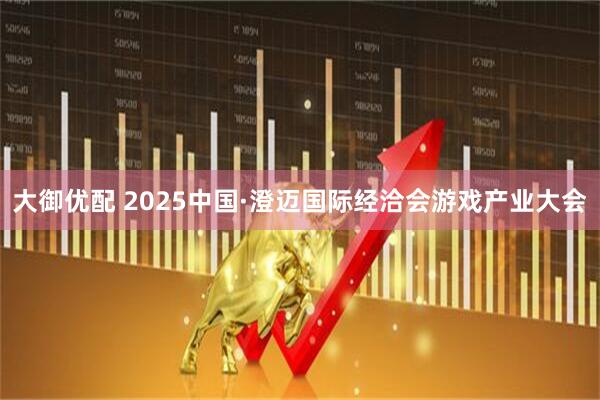 大御优配 2025中国·澄迈国际经洽会游戏产业大会