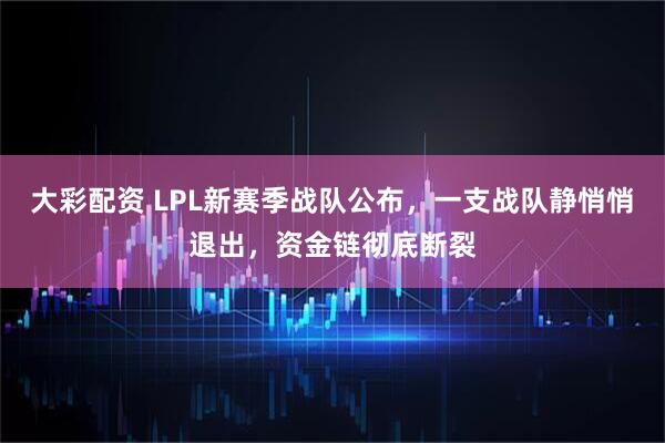 大彩配资 LPL新赛季战队公布，一支战队静悄悄退出，资金链彻底断裂